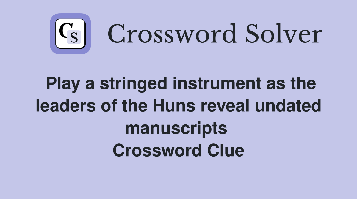 Play a stringed instrument as the leaders of the Huns reveal undated manuscripts  Crossword Clue
