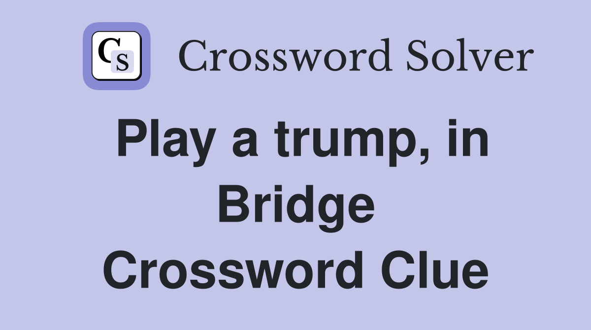 Play a trump, in Bridge Crossword Clue