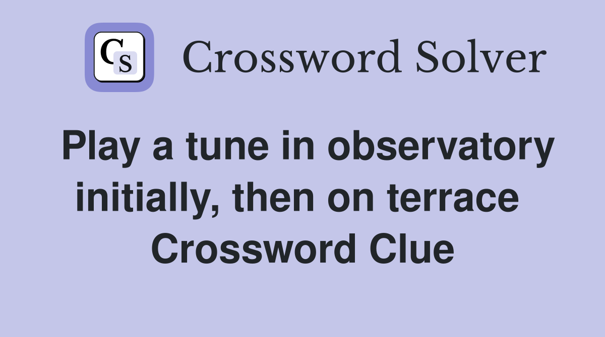Play a tune in observatory initially, then on terrace  Crossword Clue