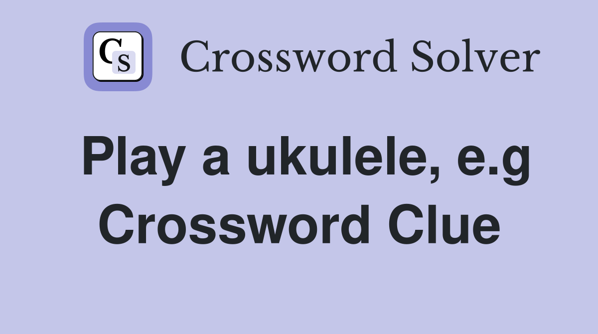 Play a ukulele, e.g Crossword Clue