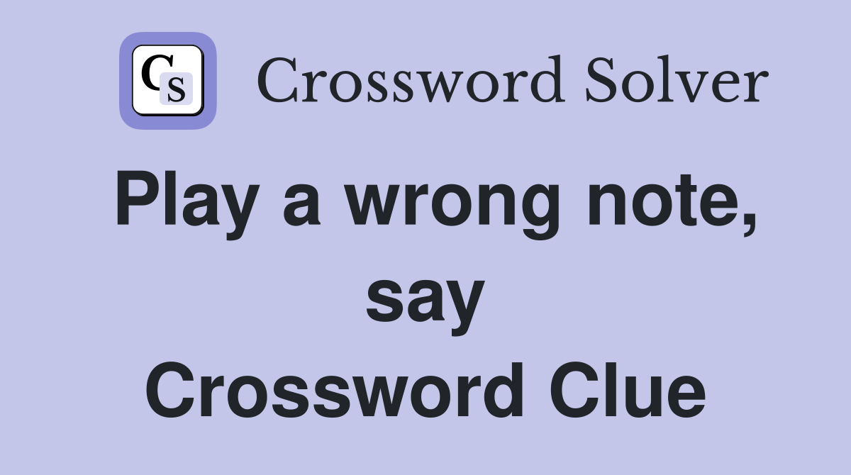 Play a wrong note, say Crossword Clue