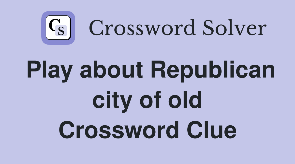 Play about Republican city of old Crossword Clue