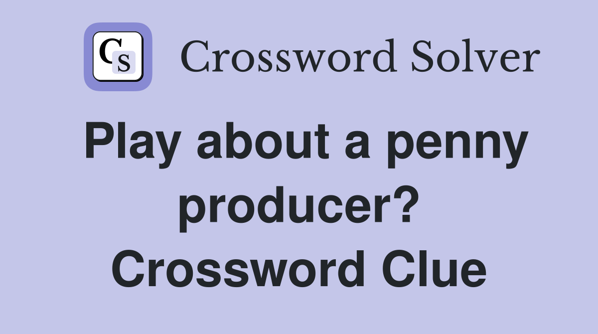 Play about a penny producer? Crossword Clue