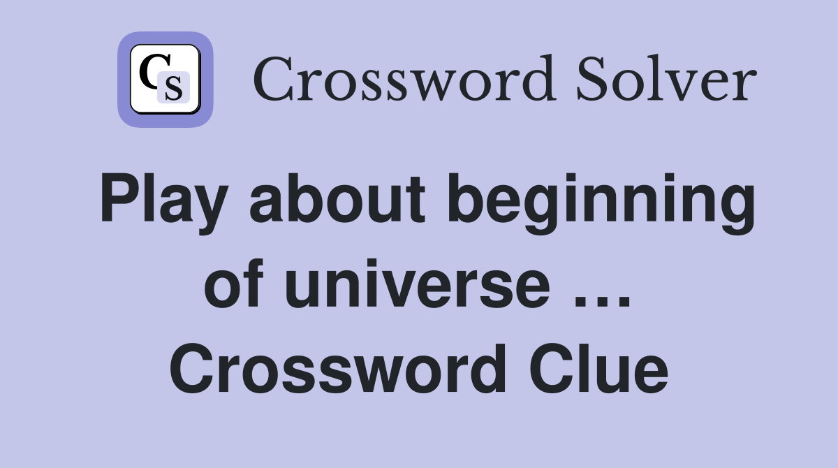 Play about beginning of universe … Crossword Clue