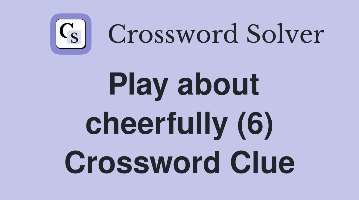 Play about cheerfully (6) Crossword Clue