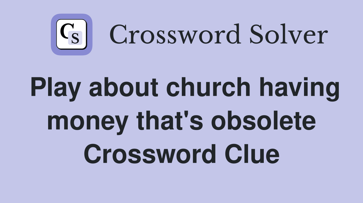 Play about church having money that's obsolete Crossword Clue