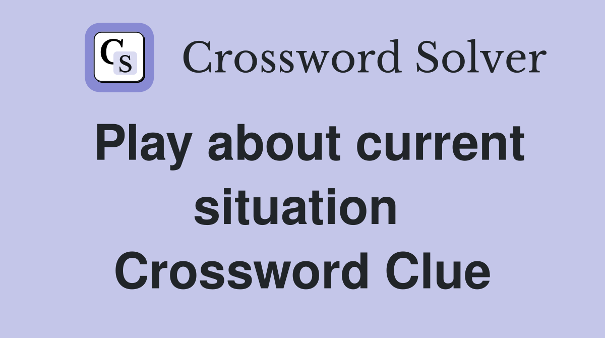 Play about current situation  Crossword Clue