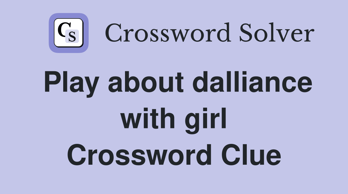 Play about dalliance with girl Crossword Clue