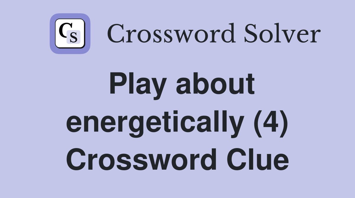 Play about energetically (4) Crossword Clue