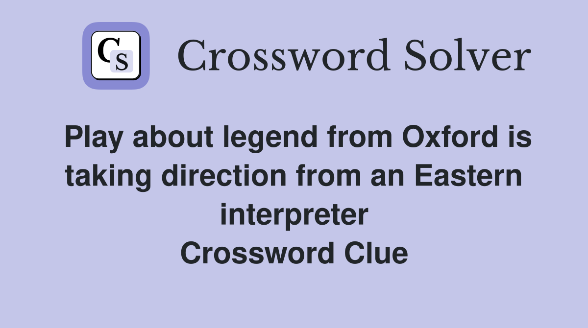 Play about legend from Oxford is taking direction from an Eastern interpreter Crossword Clue
