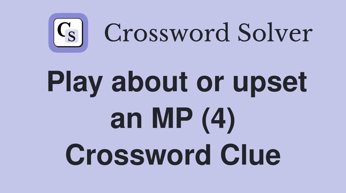 Play about or upset an MP (4) Crossword Clue