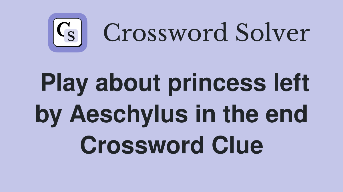 Play about princess left by Aeschylus in the end Crossword Clue