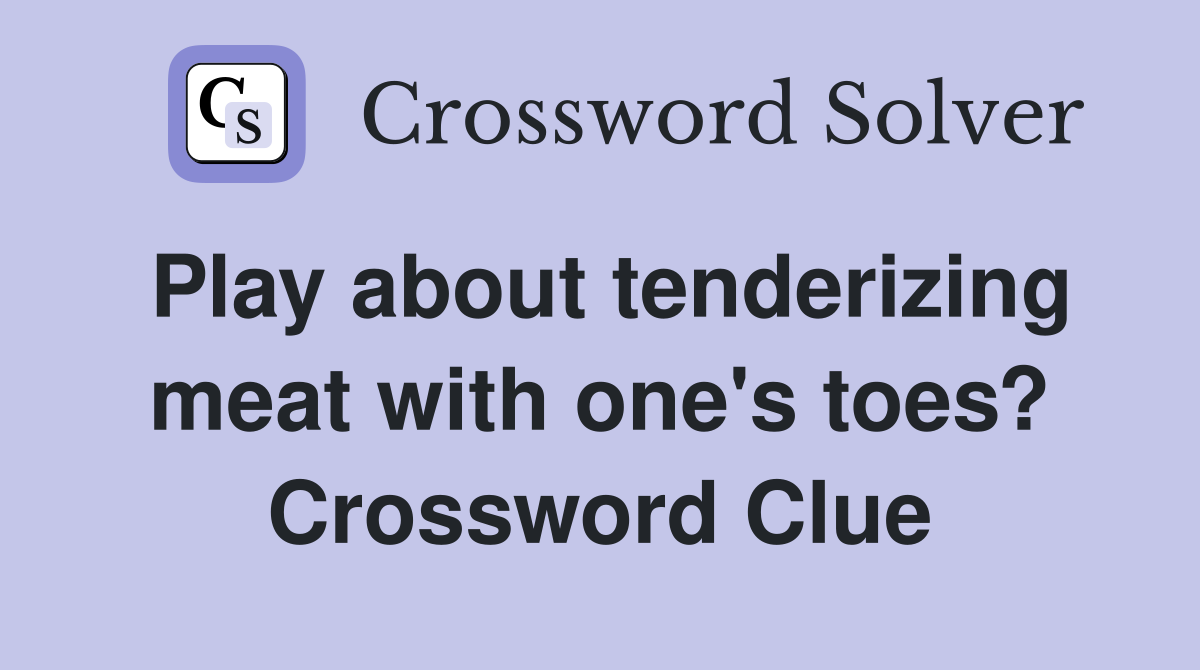 Play about tenderizing meat with one's toes? Crossword Clue