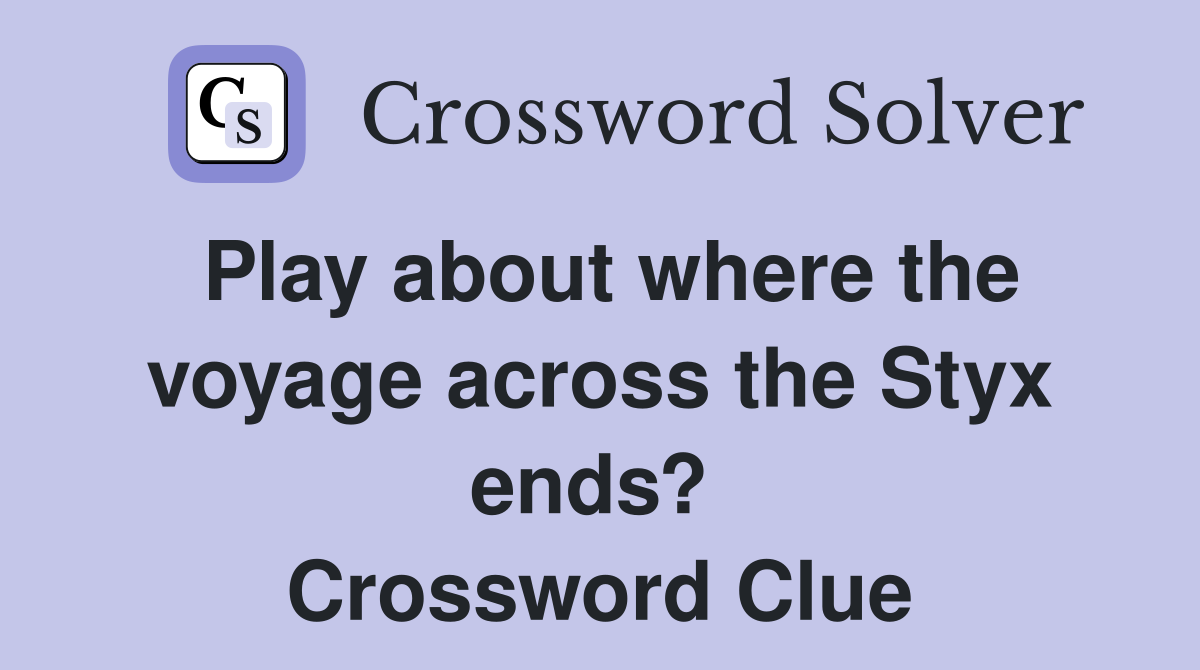 Play about where the voyage across the Styx ends?  Crossword Clue
