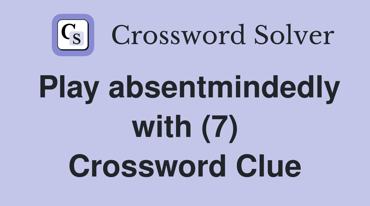 Play absentmindedly with (7) Crossword Clue