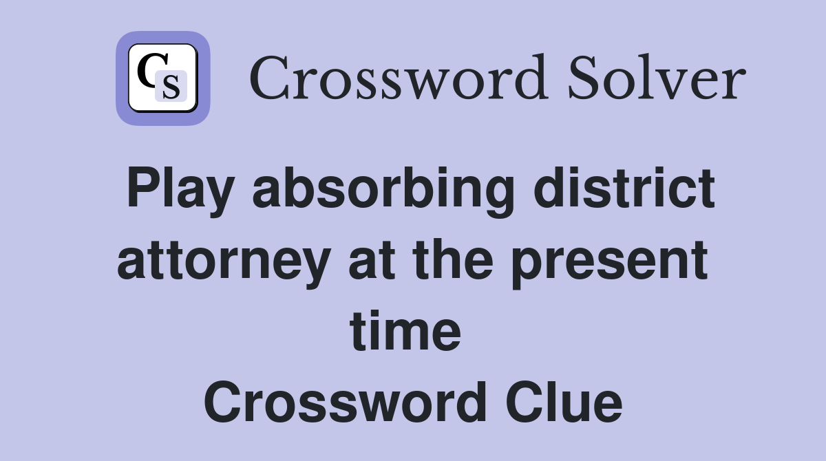 Play absorbing district attorney at the present time  Crossword Clue