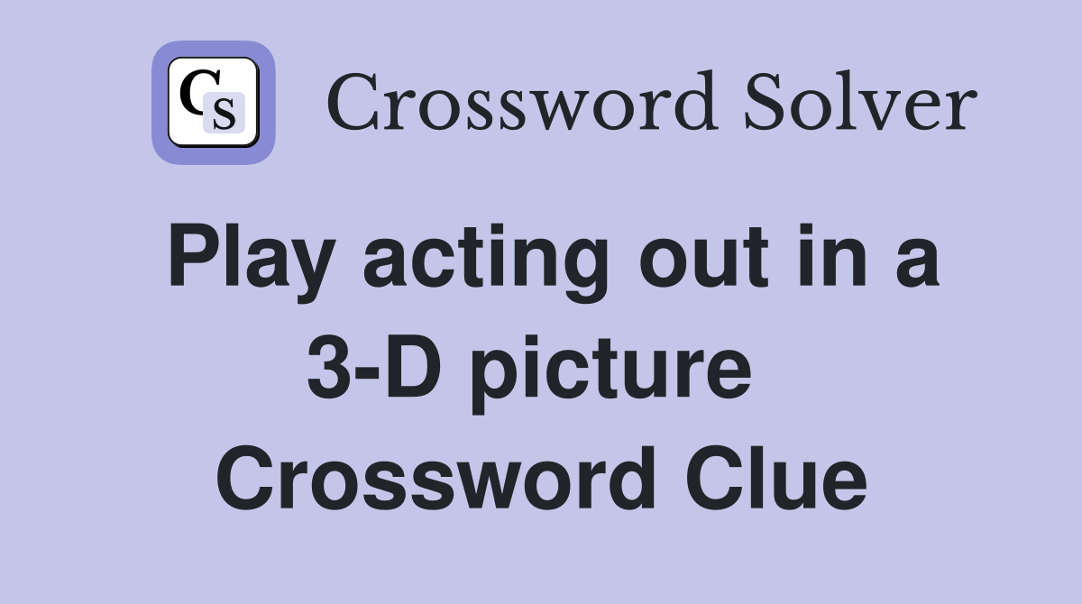 Play acting out in a 3-D picture  Crossword Clue
