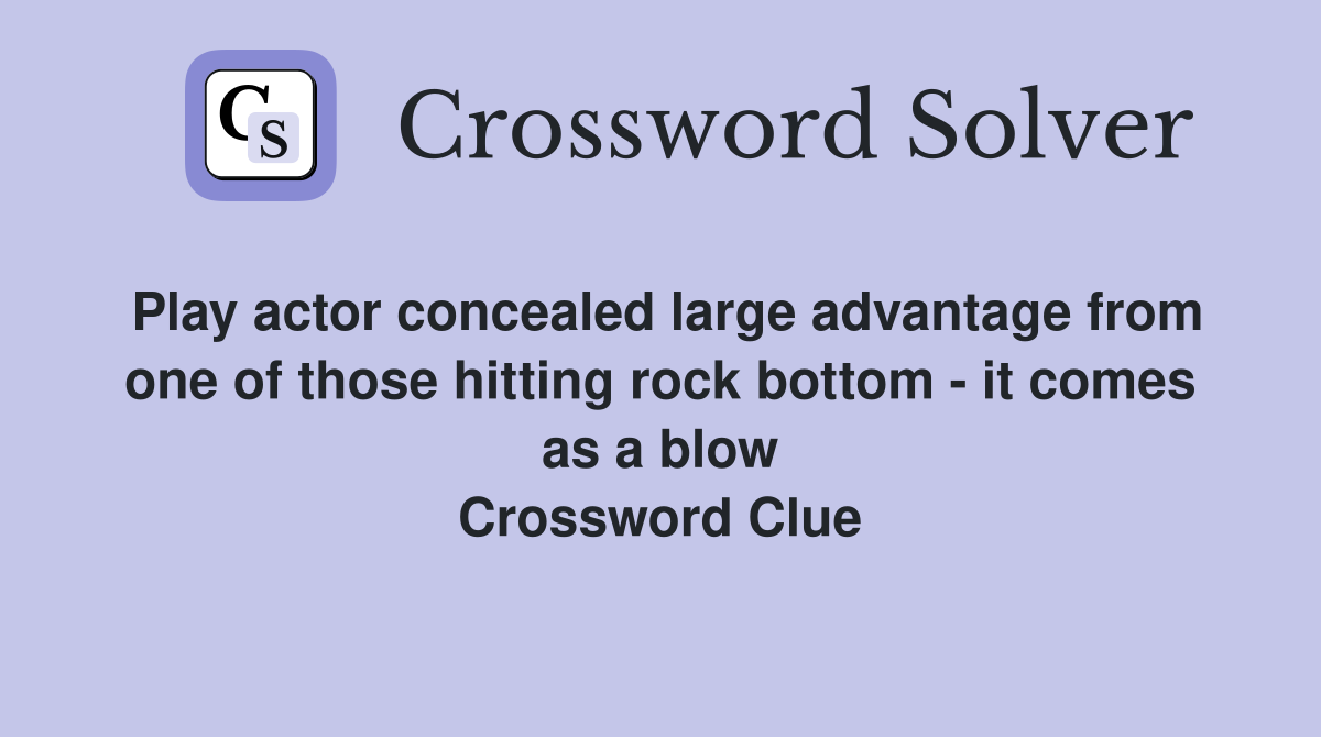 Play actor concealed large advantage from one of those hitting rock bottom - it comes as a blow Crossword Clue