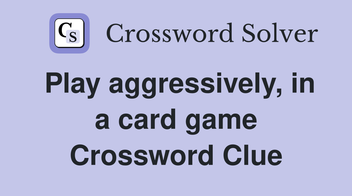 Play aggressively, in a card game Crossword Clue