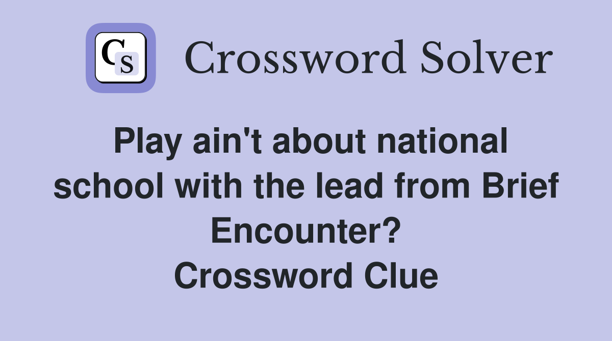 Play ain't about national school with the lead from Brief Encounter? Crossword Clue