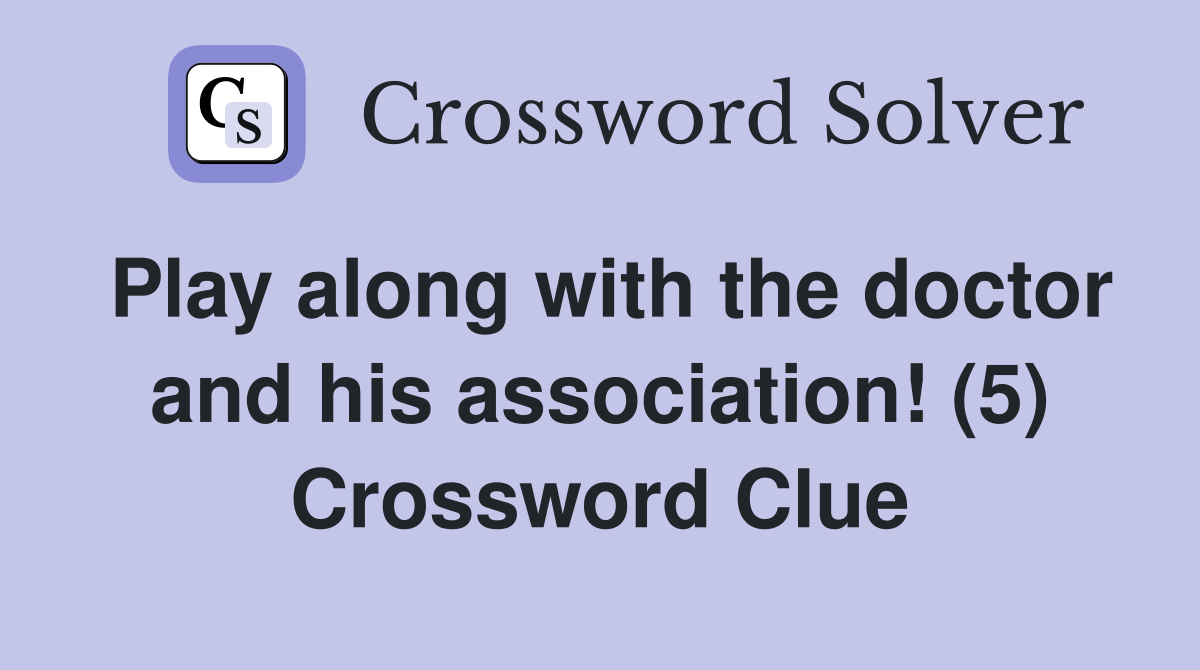 Play along with the doctor and his association! (5) Crossword Clue