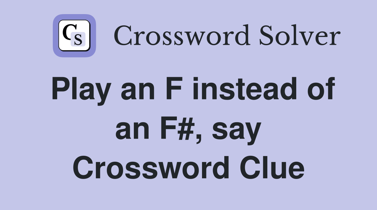 Play an F instead of an F#, say Crossword Clue