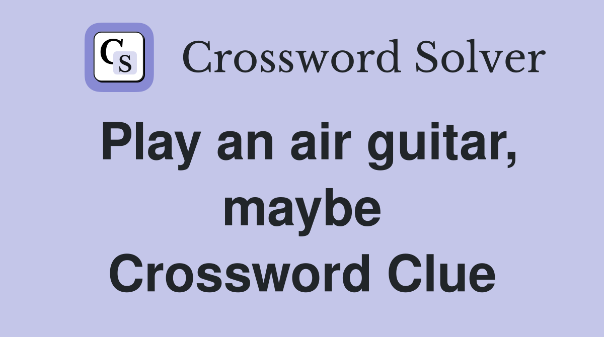 Play an air guitar, maybe Crossword Clue
