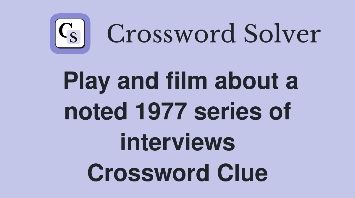 Play and film about a noted 1977 series of interviews Crossword Clue
