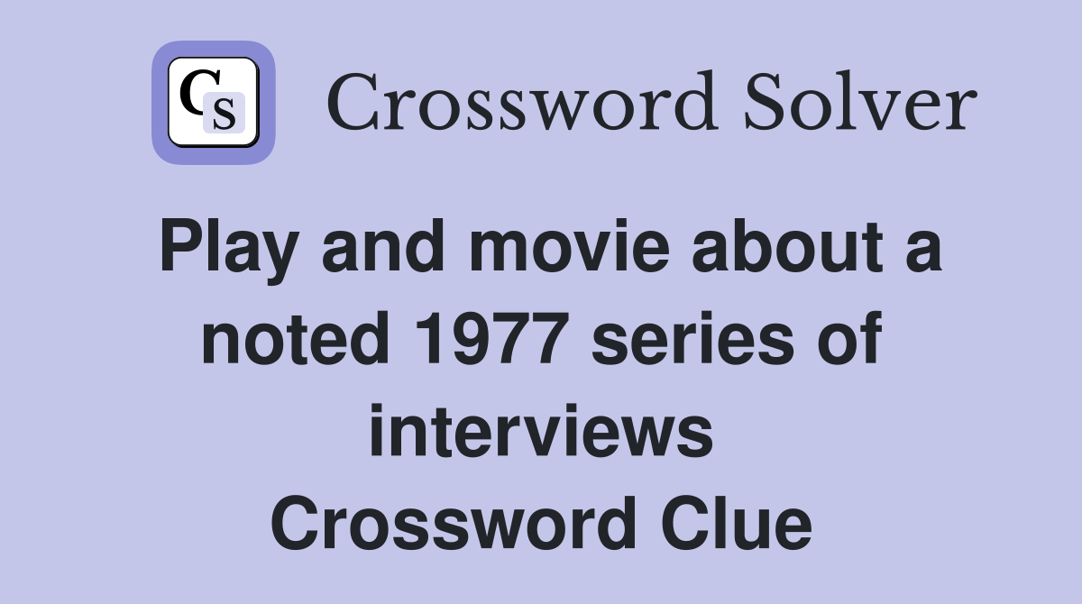 Play and movie about a noted 1977 series of interviews Crossword Clue