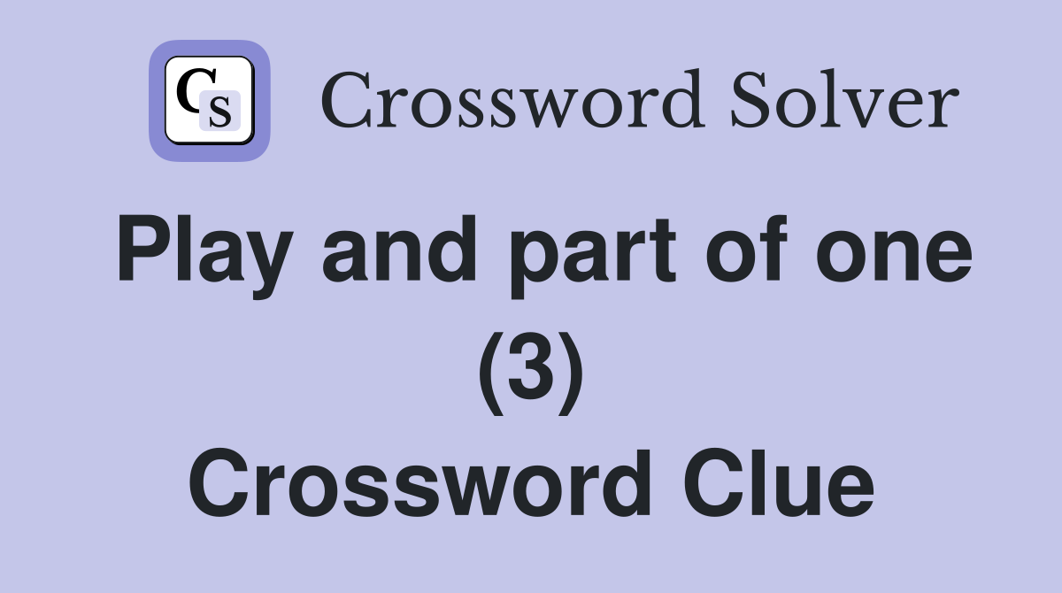 Play and part of one (3) Crossword Clue