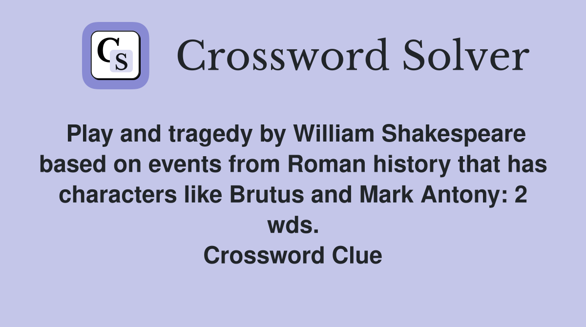 Play and tragedy by William Shakespeare based on events from Roman history that has characters like Brutus and Mark Antony: 2 wds. Crossword Clue
