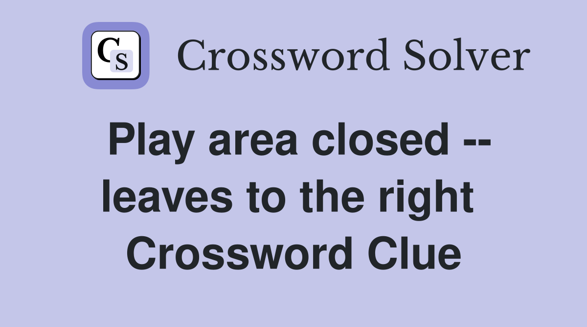 Play area closed -- leaves to the right  Crossword Clue