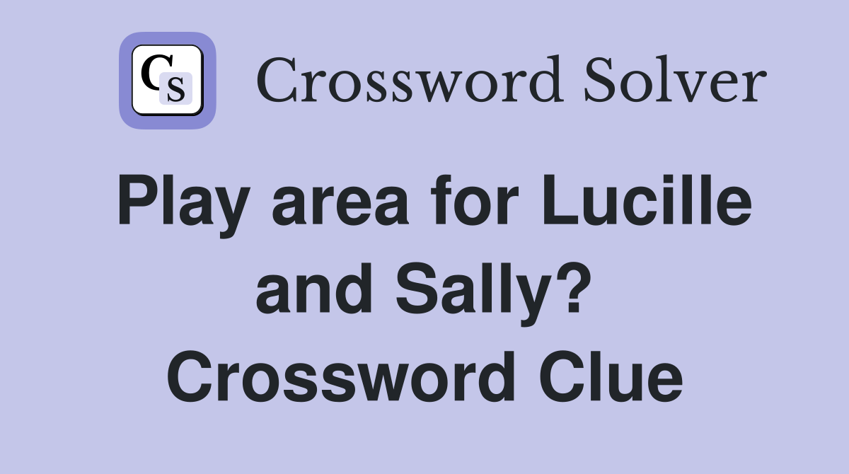 Play area for Lucille and Sally? Crossword Clue