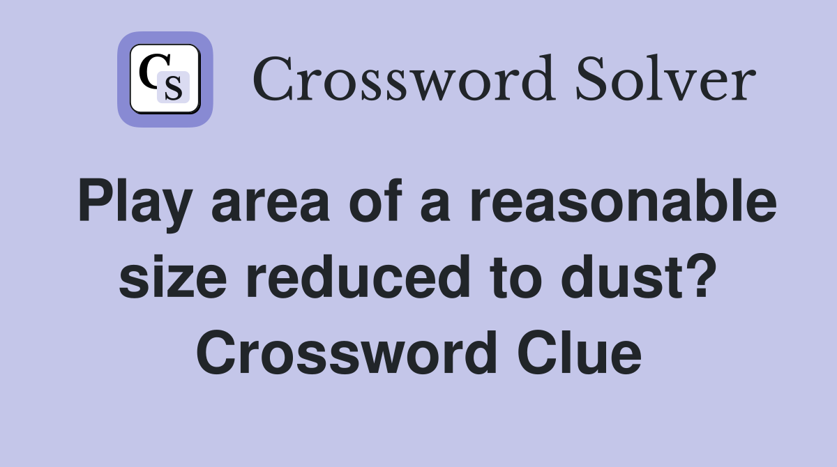 Play area of a reasonable size reduced to dust? Crossword Clue