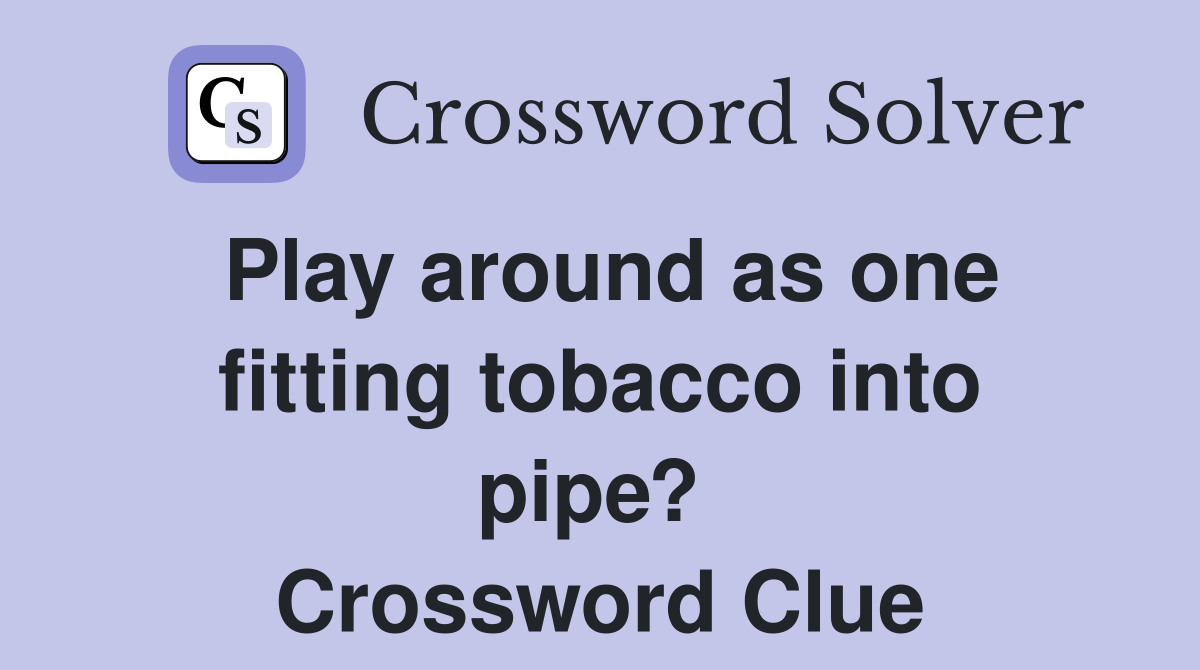 Play around as one fitting tobacco into pipe?  Crossword Clue