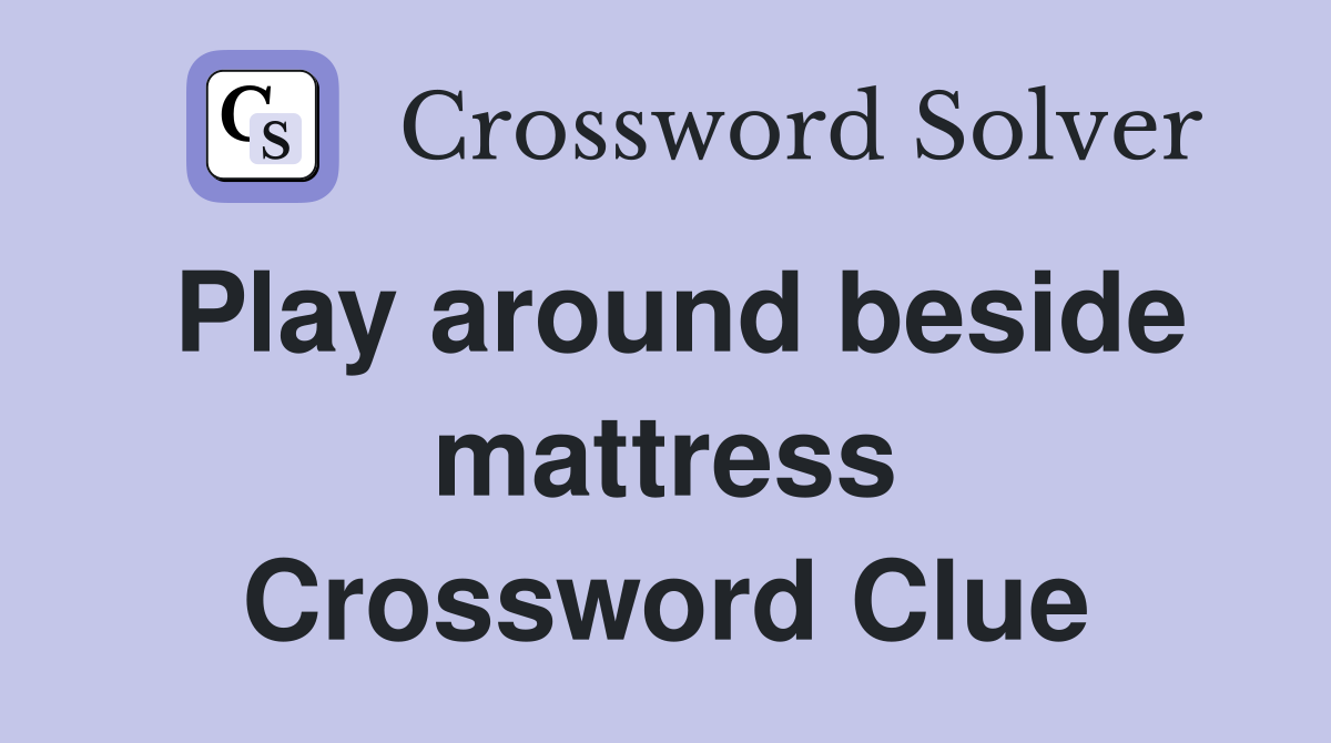 Play around beside mattress Crossword Clue
