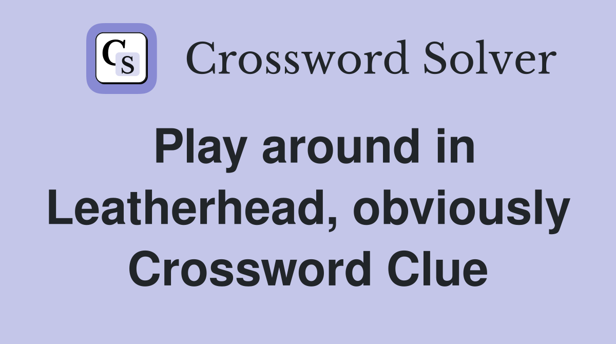 Play around in Leatherhead, obviously Crossword Clue