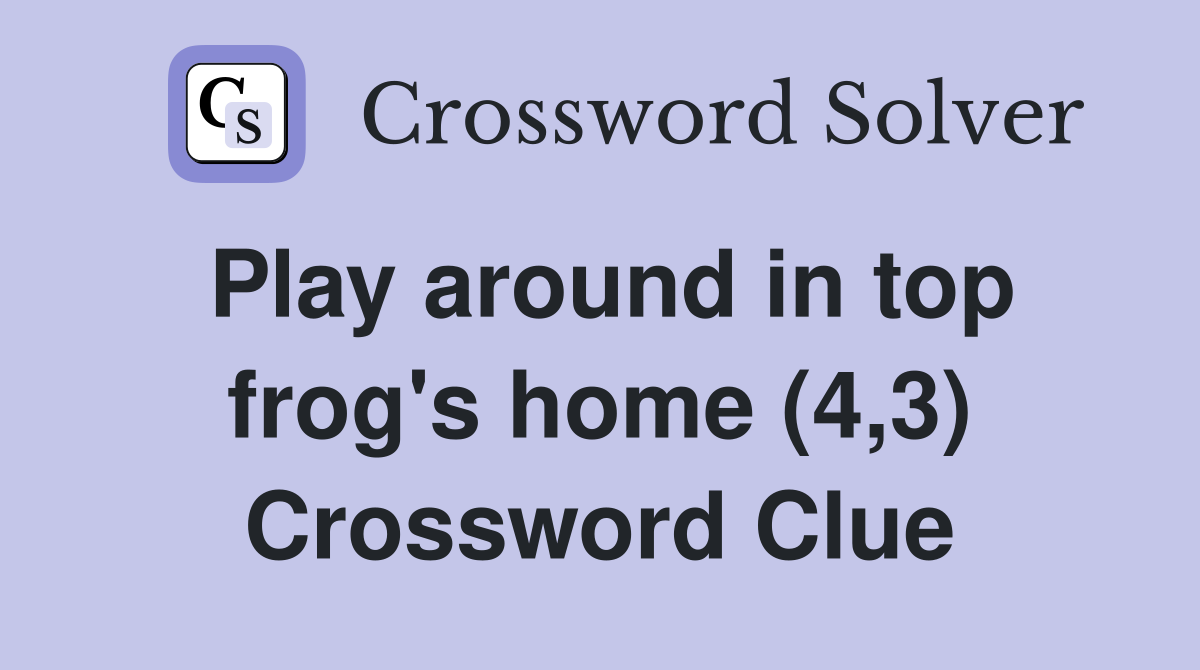 Play around in top frog's home (4,3) Crossword Clue
