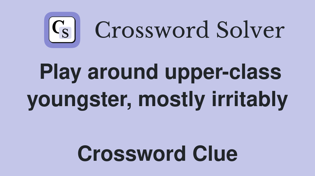 Play around upper-class youngster, mostly irritably  Crossword Clue