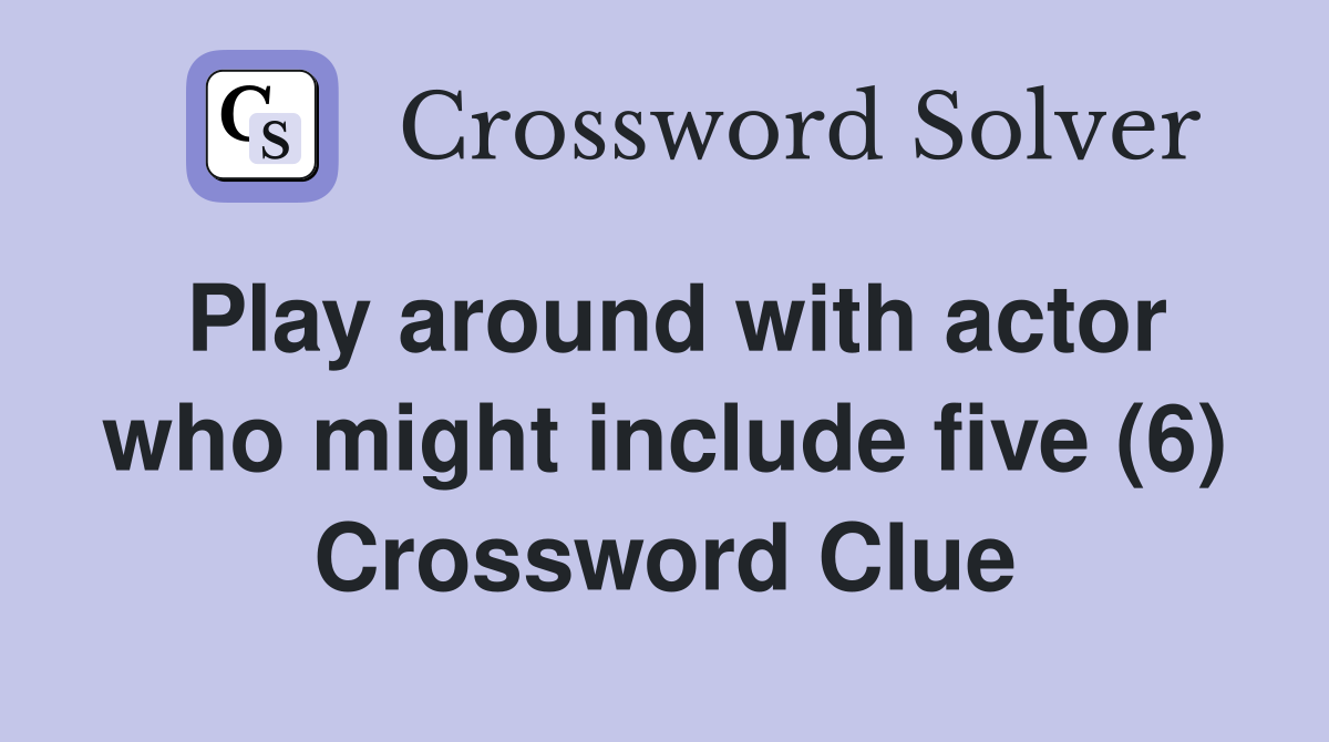 Play around with actor who might include five (6) Crossword Clue