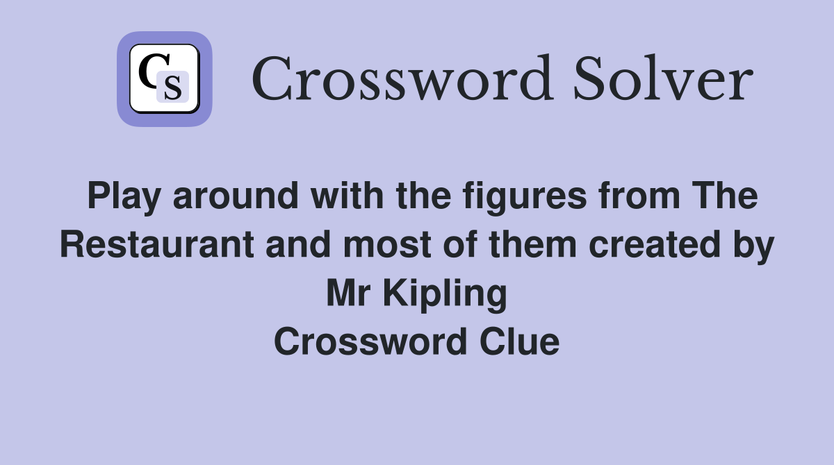 Play around with the figures from The Restaurant and most of them created by Mr Kipling Crossword Clue