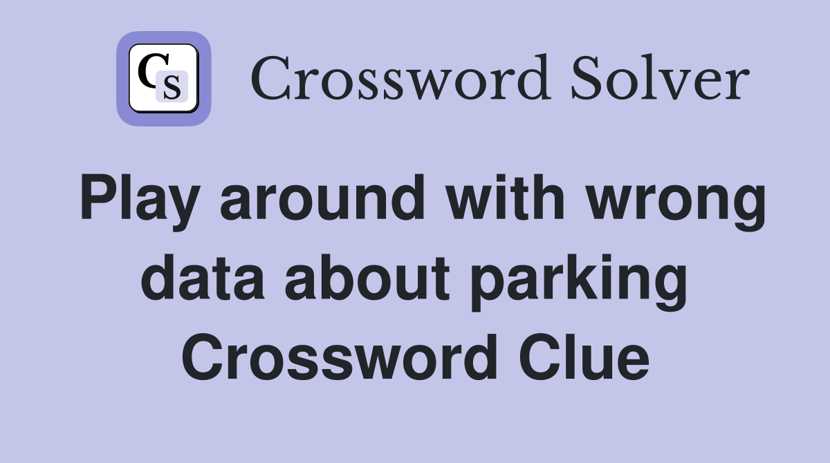 Play around with wrong data about parking Crossword Clue