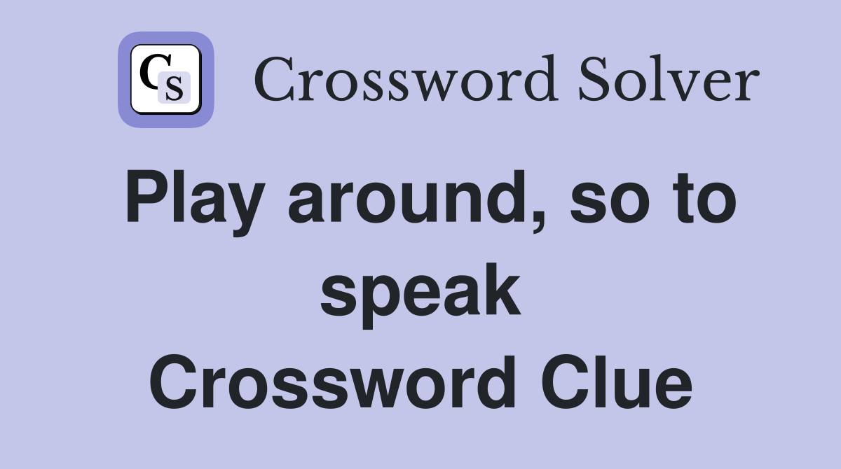 Play around, so to speak Crossword Clue