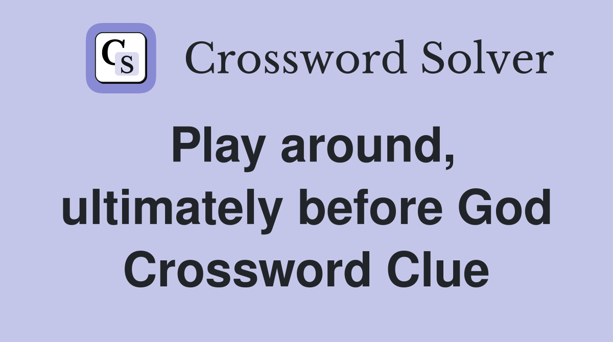 Play around, ultimately before God Crossword Clue