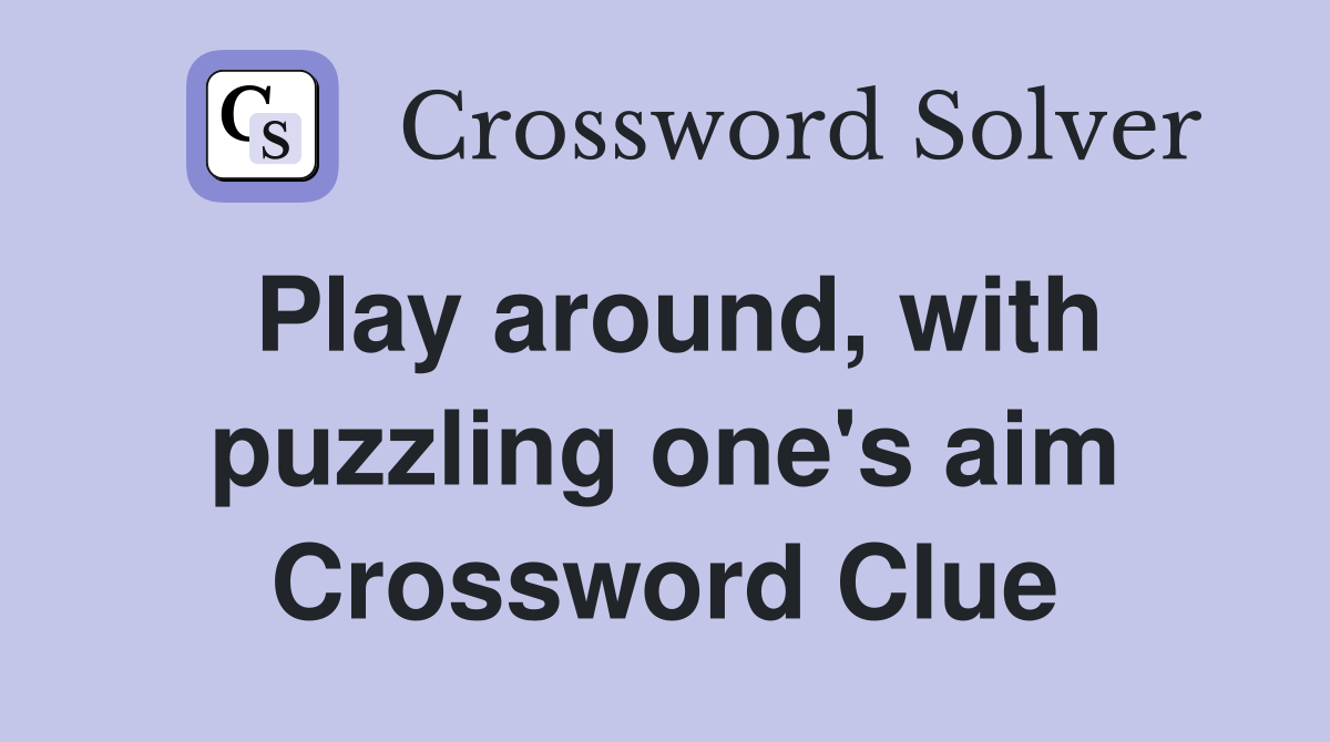 Play around, with puzzling one's aim Crossword Clue