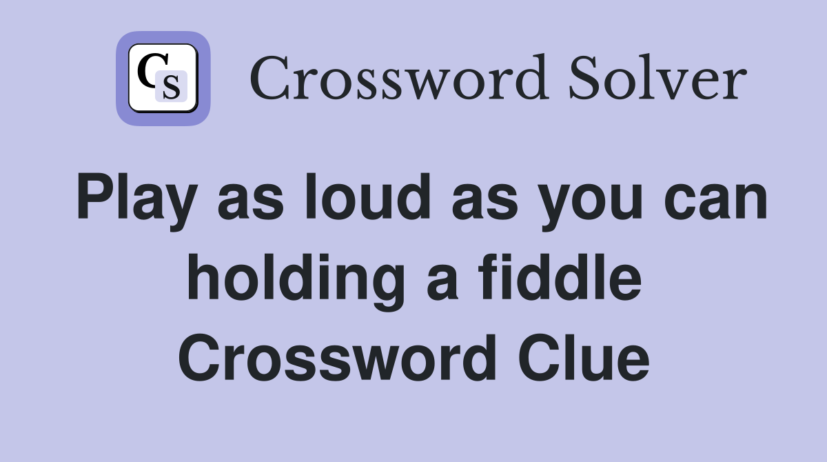 Play as loud as you can holding a fiddle Crossword Clue