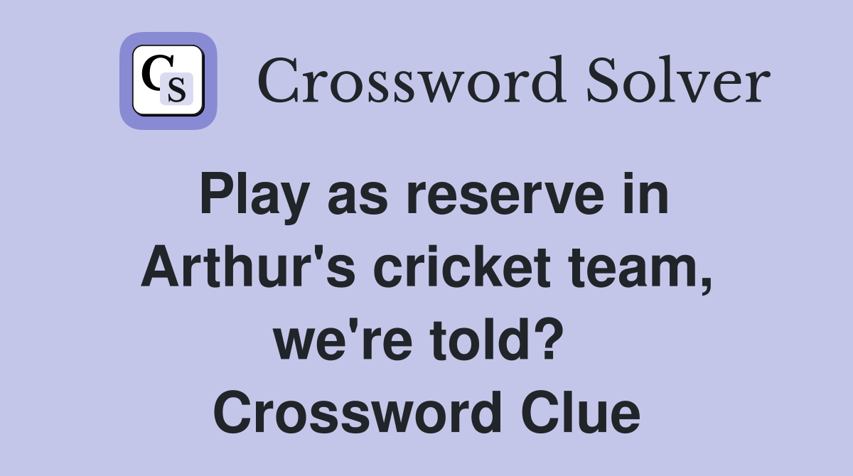 Play as reserve in Arthur's cricket team, we're told?  Crossword Clue