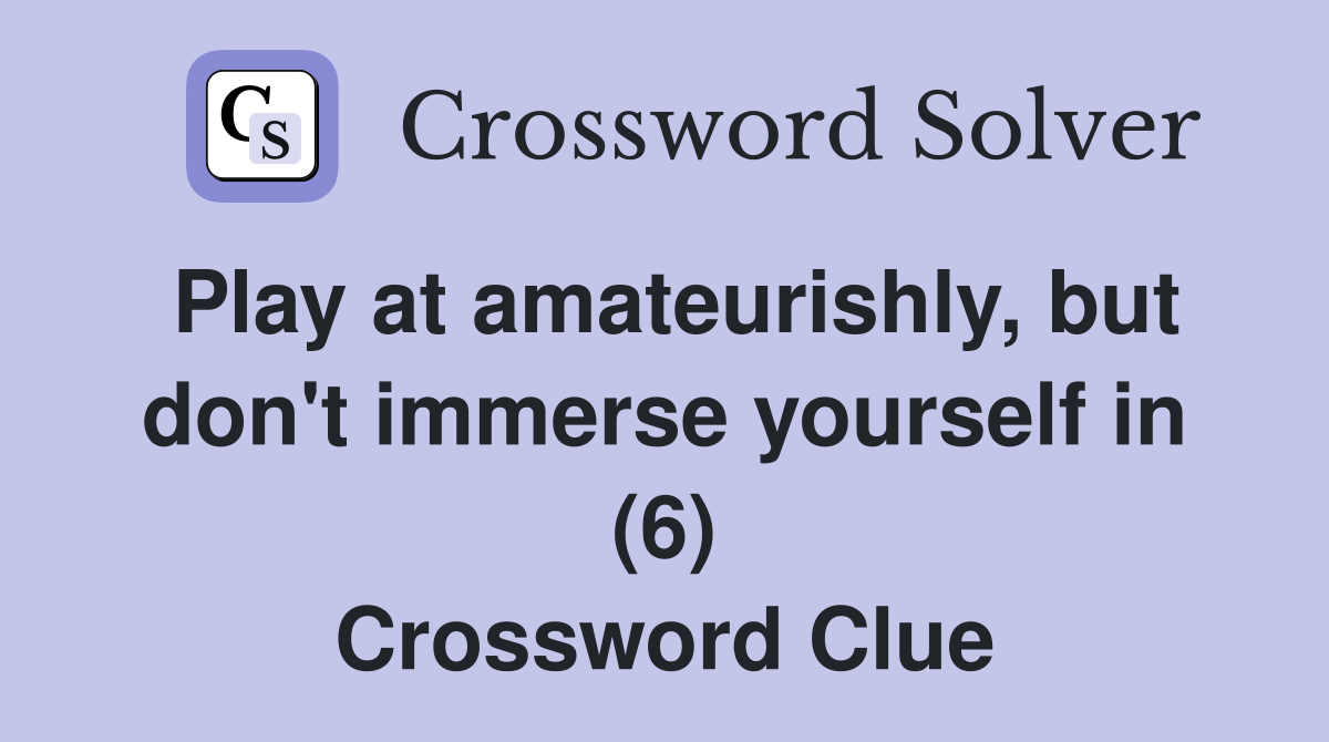 Play at amateurishly, but don't immerse yourself in (6) Crossword Clue