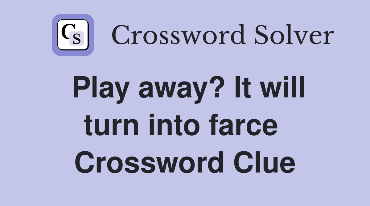 Play away? It will turn into farce  Crossword Clue