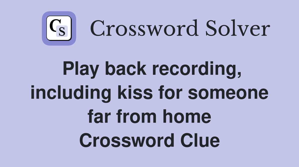 Play back recording, including kiss for someone far from home Crossword Clue